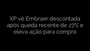 ​XP vê Embraer descontada após queda recente de 27% e eleva ação para compra 